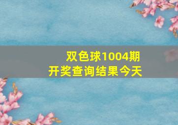 双色球1004期开奖查询结果今天