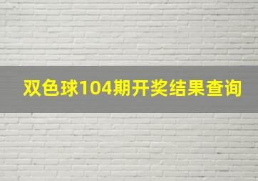 双色球104期开奖结果查询