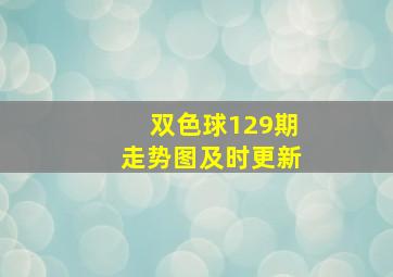 双色球129期走势图及时更新