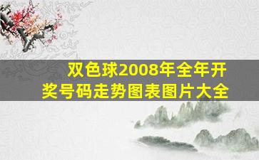 双色球2008年全年开奖号码走势图表图片大全