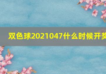 双色球2021047什么时候开奖