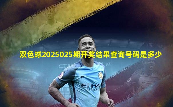 双色球2025025期开奖结果查询号码是多少