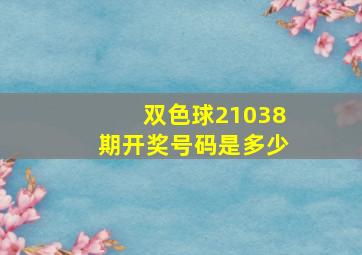 双色球21038期开奖号码是多少