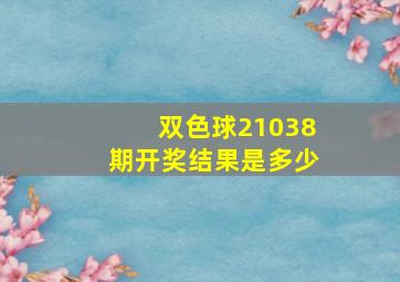 双色球21038期开奖结果是多少