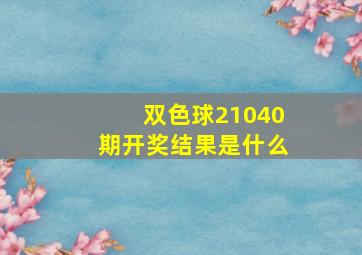 双色球21040期开奖结果是什么