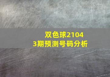 双色球21043期预测号码分析