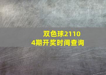 双色球21104期开奖时间查询