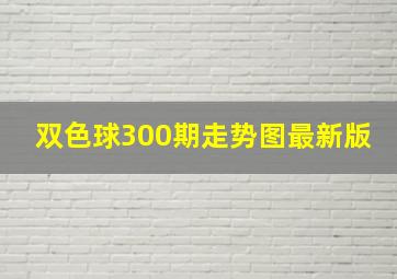 双色球300期走势图最新版