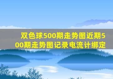 双色球500期走势图近期500期走势图记录电流计绑定