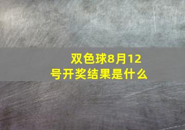 双色球8月12号开奖结果是什么