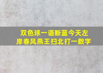 双色球一语断蓝今天左岸春风燕王扫北打一数字