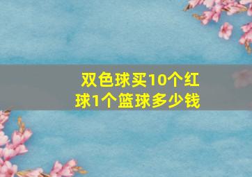 双色球买10个红球1个篮球多少钱