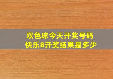 双色球今天开奖号码快乐8开奖结果是多少