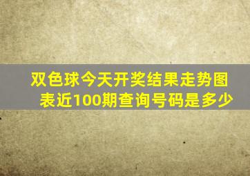 双色球今天开奖结果走势图表近100期查询号码是多少