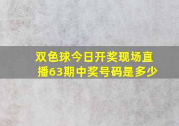 双色球今日开奖现场直播63期中奖号码是多少