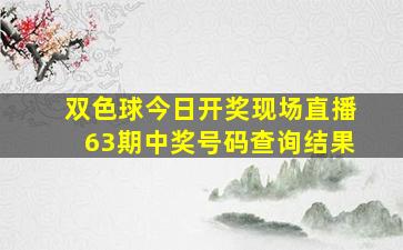 双色球今日开奖现场直播63期中奖号码查询结果