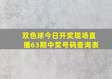 双色球今日开奖现场直播63期中奖号码查询表