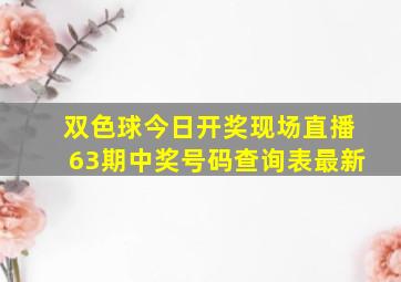 双色球今日开奖现场直播63期中奖号码查询表最新