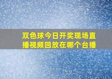 双色球今日开奖现场直播视频回放在哪个台播