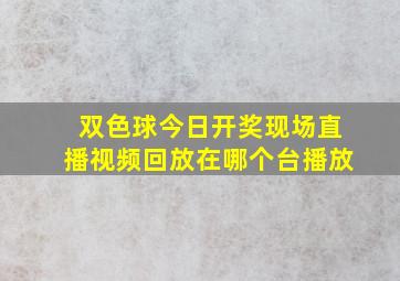 双色球今日开奖现场直播视频回放在哪个台播放