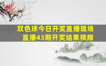 双色球今日开奖直播现场直播43期开奖结果视频