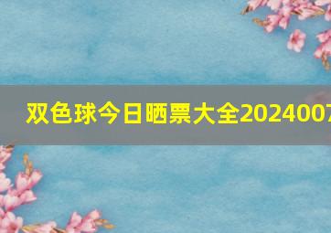 双色球今日晒票大全2024007