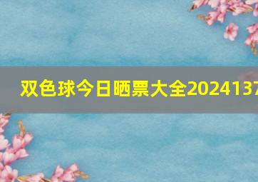 双色球今日晒票大全2024137