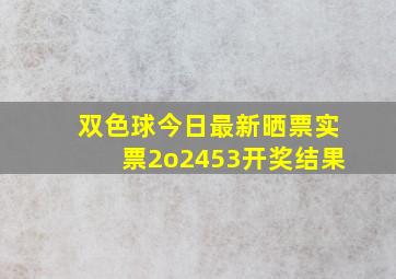 双色球今日最新晒票实票2o2453开奖结果