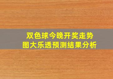 双色球今晚开奖走势图大乐透预测结果分析