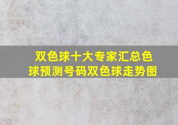 双色球十大专家汇总色球预测号码双色球走势图