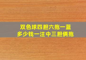 双色球四胆六拖一蓝多少钱一注中三胆俩拖