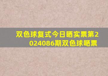 双色球复式今日晒实票第2024086期双色球嗮票