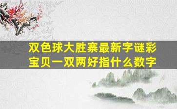 双色球大胜寨最新字谜彩宝贝一双两好指什么数字