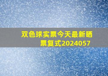 双色球实票今天最新晒票复式2024057