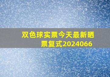 双色球实票今天最新晒票复式2024066