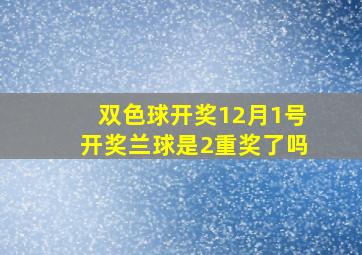 双色球开奖12月1号开奖兰球是2重奖了吗