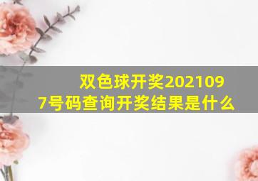 双色球开奖2021097号码查询开奖结果是什么