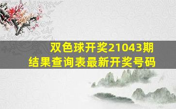 双色球开奖21043期结果查询表最新开奖号码