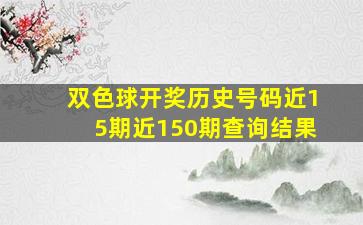 双色球开奖历史号码近15期近150期查询结果