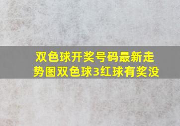 双色球开奖号码最新走势图双色球3红球有奖没