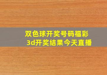 双色球开奖号码福彩3d开奖结果今天直播