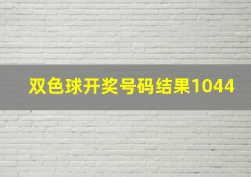 双色球开奖号码结果1044