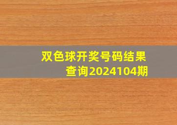 双色球开奖号码结果查询2024104期