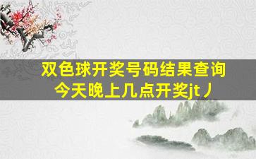 双色球开奖号码结果查询今天晚上几点开奖jt丿