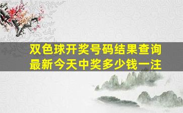 双色球开奖号码结果查询最新今天中奖多少钱一注