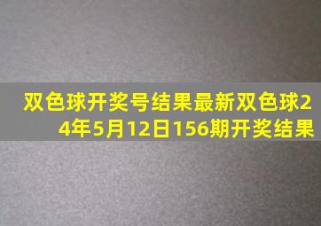 双色球开奖号结果最新双色球24年5月12日156期开奖结果