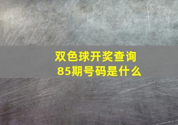 双色球开奖查询85期号码是什么