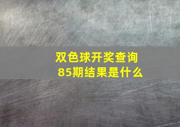 双色球开奖查询85期结果是什么