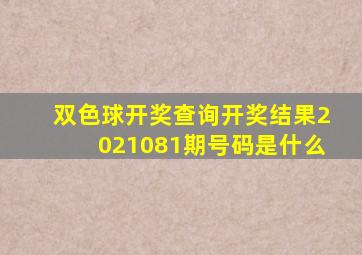 双色球开奖查询开奖结果2021081期号码是什么