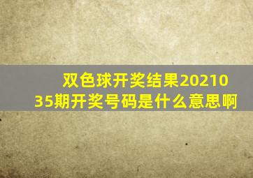 双色球开奖结果2021035期开奖号码是什么意思啊